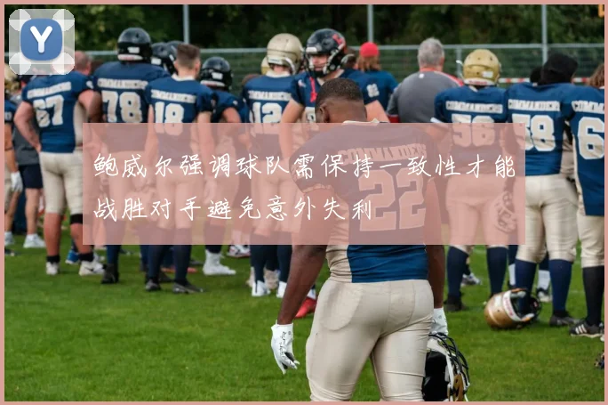 鲍威尔强调球队需保持一致性才能战胜对手避免意外失利