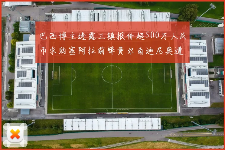 巴西博主透露三镇报价超500万人民币求购塞阿拉前锋费尔南迪尼奥遭拒绝