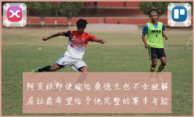 阿莫林即使输给桑德兰也不会被解雇拉爵希望给予他完整的赛季考验