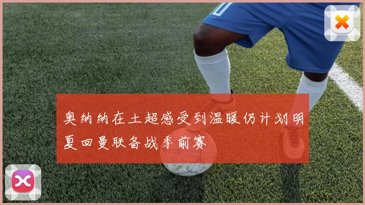 奥纳纳在土超感受到温暖仍计划明夏回曼联备战季前赛