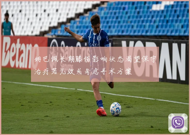 姆巴佩长期膝伤影响状态渴望保守治疗若无效或考虑手术方案