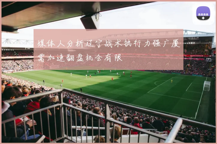 媒体人分析辽宁战术执行力强广厦需加速翻盘机会有限