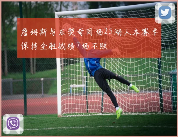 詹姆斯与东契奇同场25湖人本赛季保持全胜战绩7场不败