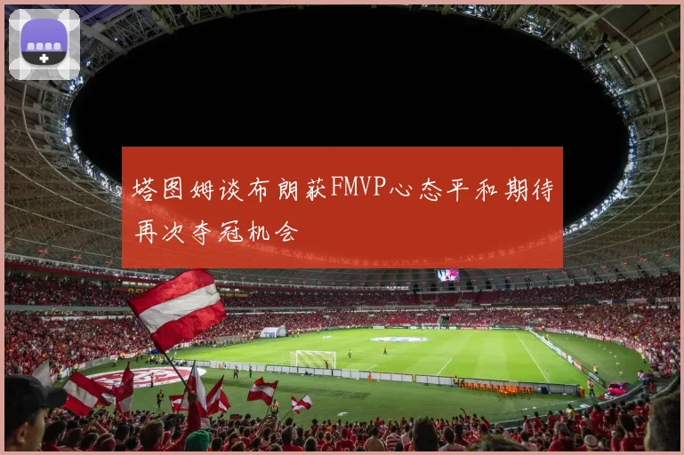 塔图姆谈布朗获FMVP心态平和期待再次夺冠机会