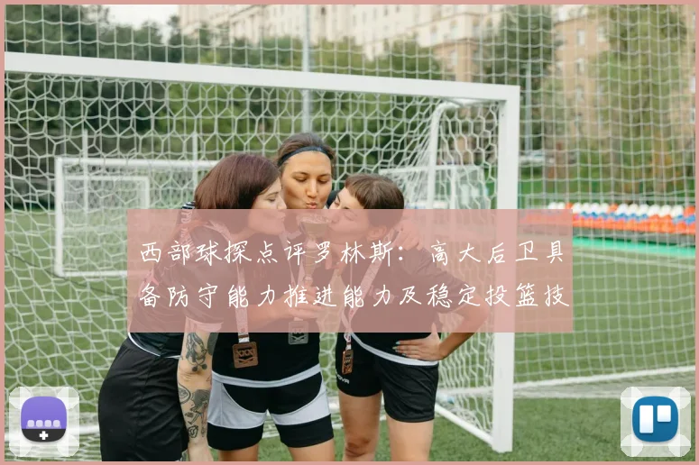 西部球探点评罗林斯：高大后卫具备防守能力推进能力及稳定投篮技巧