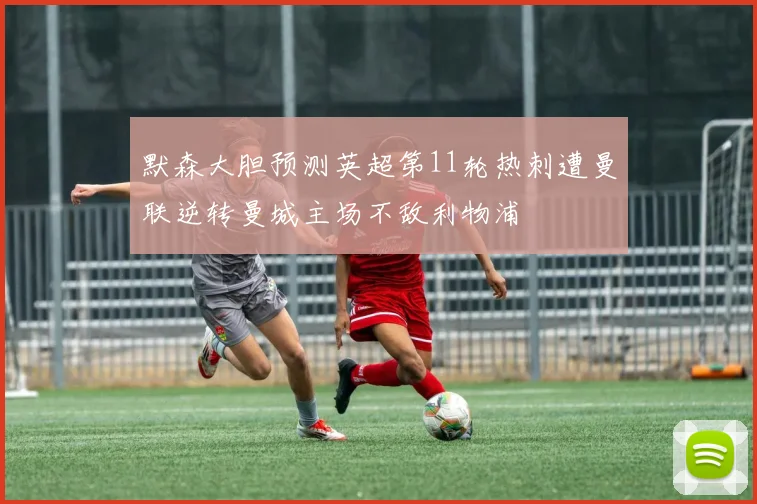 默森大胆预测英超第11轮热刺遭曼联逆转曼城主场不敌利物浦