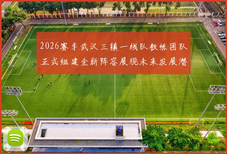 2026赛季武汉三镇一线队教练团队正式组建全新阵容展现未来发展潜力