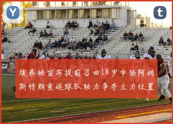 埃弗顿宣布提前召回18岁中场阿姆斯特朗重返球队助力争夺主力位置