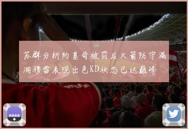 苏群分析约基奇被罚后火箭防守漏洞穆雷表现出色KD状态已达巅峰