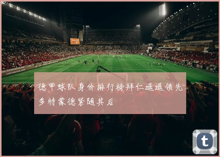 德甲球队身价排行榜拜仁遥遥领先多特蒙德紧随其后