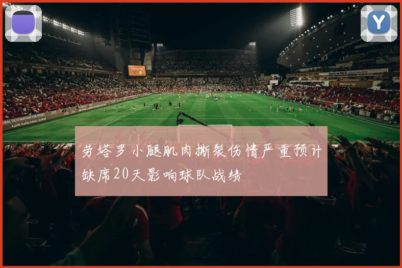 劳塔罗小腿肌肉撕裂伤情严重预计缺席20天影响球队战绩