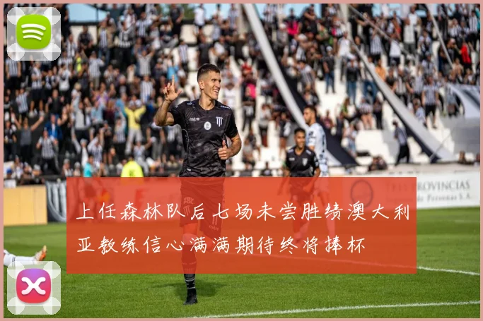 上任森林队后七场未尝胜绩澳大利亚教练信心满满期待终将捧杯